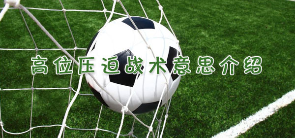 高位压迫战术是什么意思_足球比赛高位压迫战术意思介绍