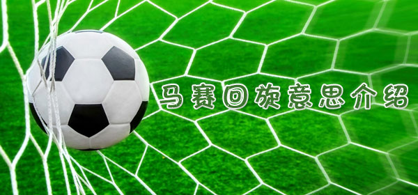 马赛回旋是什么意思_足球比赛马赛回旋意思介绍