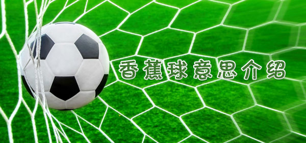 香蕉球是什么意思_香蕉球意思介绍