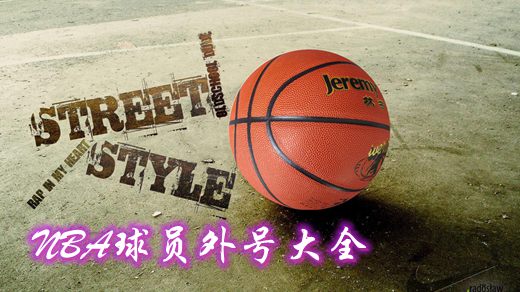 nba球星绰号大全及由来_现役nba明星球员外号大全